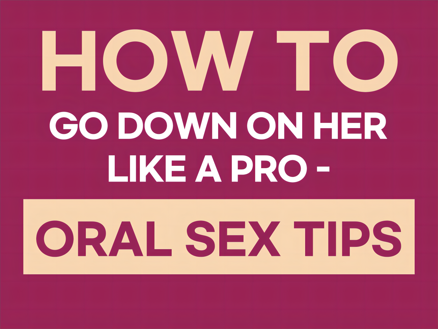 How To Go Down On Her Like A Pro - Oral Sex Tips – Pumpy Joy
